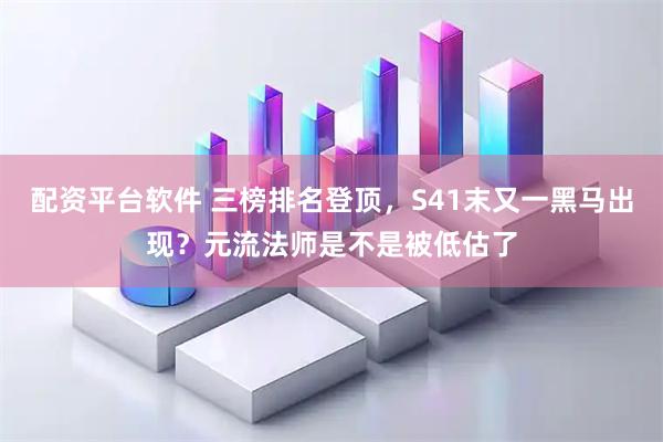 配资平台软件 三榜排名登顶,S41末又一黑马出现?元流法师是不是被低估了