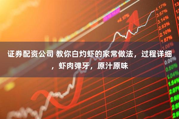 证券配资公司 教你白灼虾的家常做法，过程详细，虾肉弹牙，原汁原味