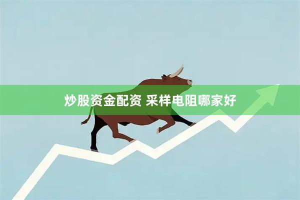 炒股资金配资 采样电阻哪家好