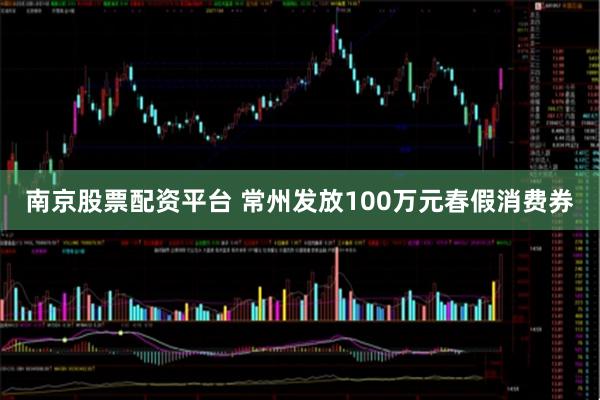 南京股票配资平台 常州发放100万元春假消费券
