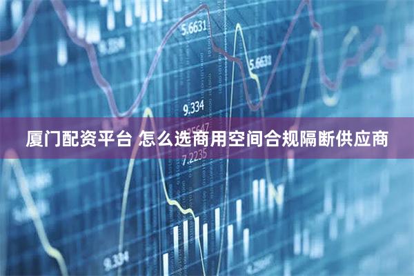 厦门配资平台 怎么选商用空间合规隔断供应商