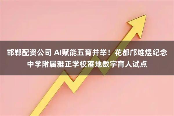 邯郸配资公司 AI赋能五育并举！花都邝维煜纪念中学附属雅正学校落地数字育人试点