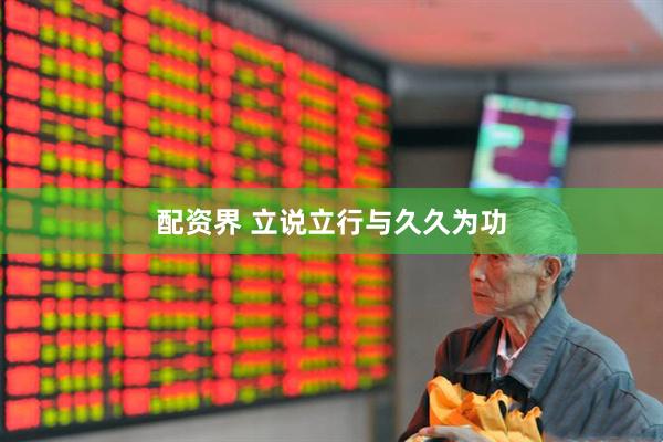配资界 立说立行与久久为功
